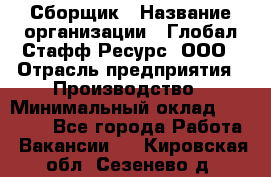 Сборщик › Название организации ­ Глобал Стафф Ресурс, ООО › Отрасль предприятия ­ Производство › Минимальный оклад ­ 35 000 - Все города Работа » Вакансии   . Кировская обл.,Сезенево д.